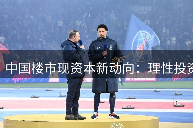 中国楼市现资本新动向：理性投资者悄然布局核心资产