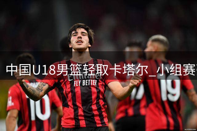 中国U18男篮轻取卡塔尔 小组赛豪取两连胜