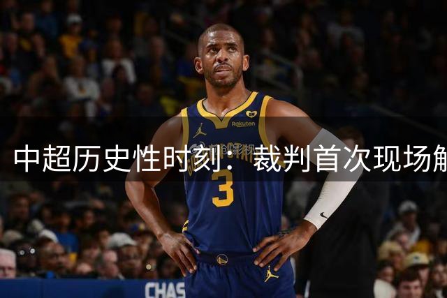 中超历史性时刻：裁判首次现场解说VAR判罚 艾堃宣布三镇进球无效