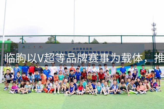 临朐以V超等品牌赛事为载体，推动“体育+文旅+消费”融合发展