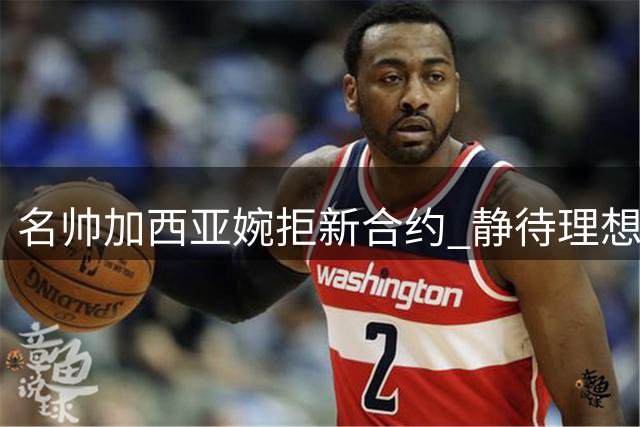 名帅加西亚婉拒新合约 静待理想执教时机