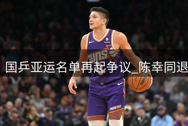 国乒亚运名单再起争议 陈幸同退赛引发连锁反应