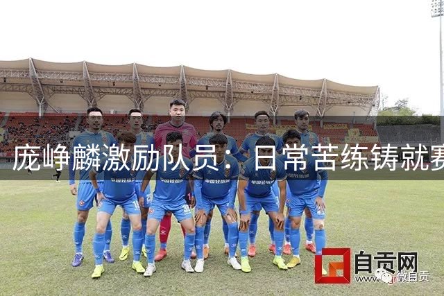 庞峥麟激励队员：日常苦练铸就赛场自信，誓为国家荣誉而战