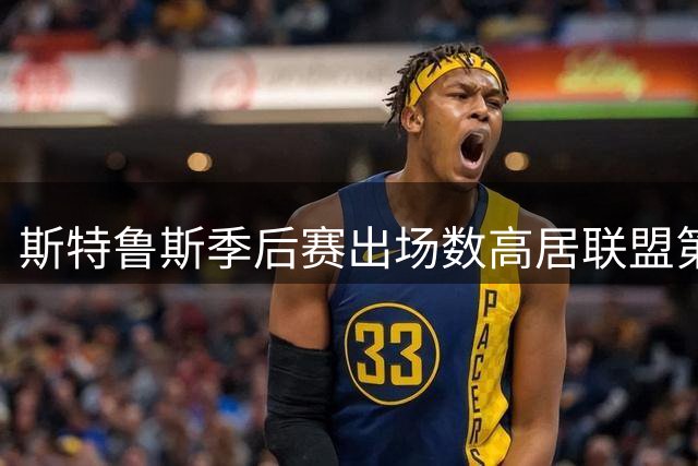 斯特鲁斯季后赛出场数高居联盟第二 加盟快船获官方盛赞