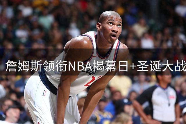 詹姆斯领衔NBA揭幕日+圣诞大战 41岁仍是联盟流量担当
