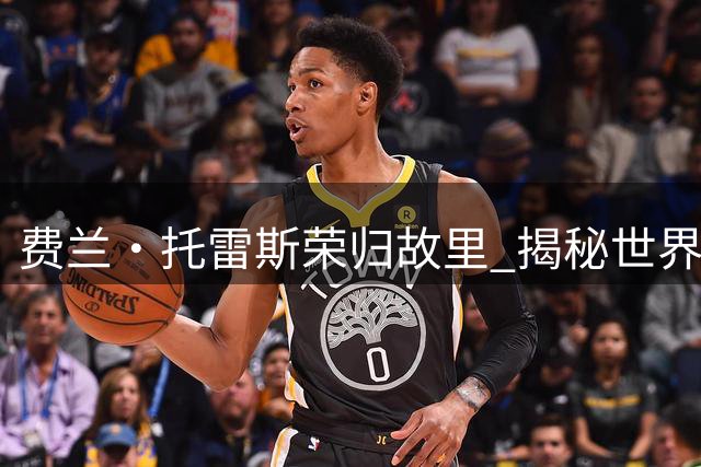 费兰·托雷斯荣归故里 揭秘世界杯决赛的难忘时刻