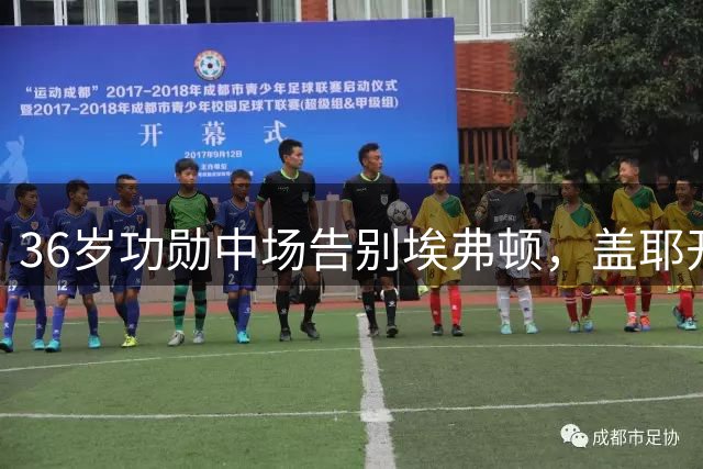 36岁功勋中场告别埃弗顿，盖耶开启职业生涯新篇章