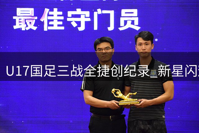 U17国足三战全捷创纪录 新星闪耀逆转德甲劲旅晋级四强
